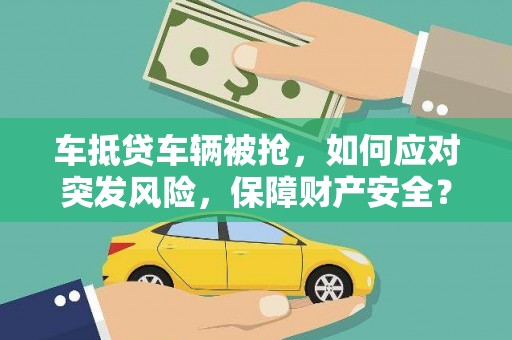 上蔡车抵贷车辆被抢，如何应对突发风险，保障财产安全？