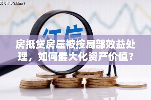 行唐房抵贷房屋被按局部效益处理，如何最大化资产价值？
