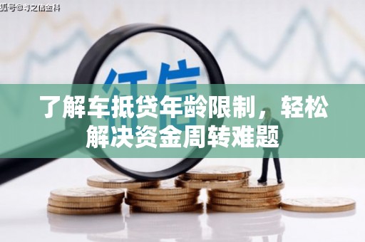 解放了解车抵贷年龄限制，轻松解决资金周转难题