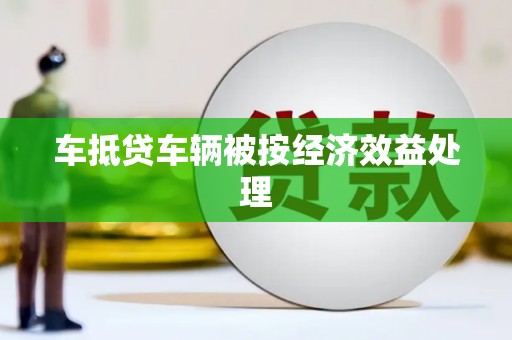 龙湖车抵贷车辆被按经济效益处理